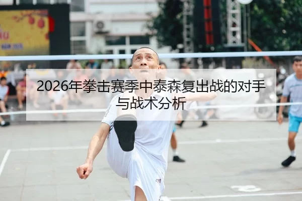 2026年拳击赛季中泰森复出战的对手与战术分析