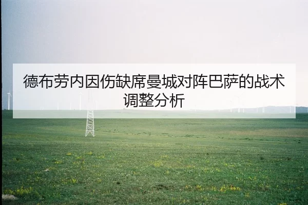 德布劳内因伤缺席曼城对阵巴萨的战术调整分析
