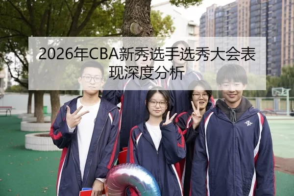 2026年CBA新秀选手选秀大会表现深度分析