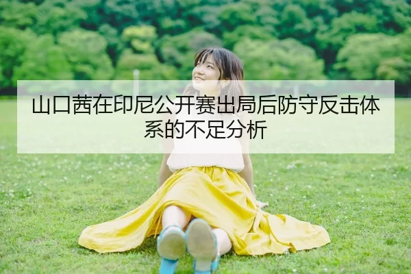 山口茜在印尼公开赛出局后防守反击体系的不足分析