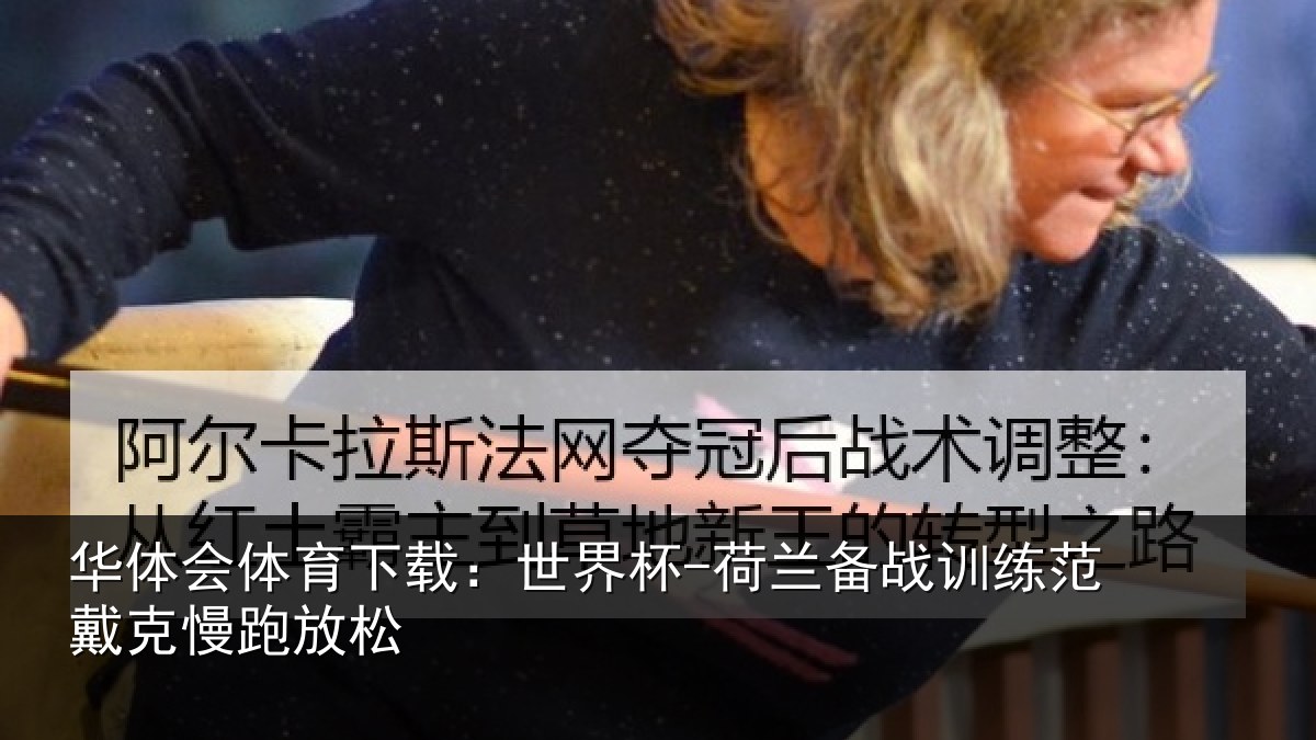 华体会体育下载：世界杯-荷兰备战训练范戴克慢跑放松