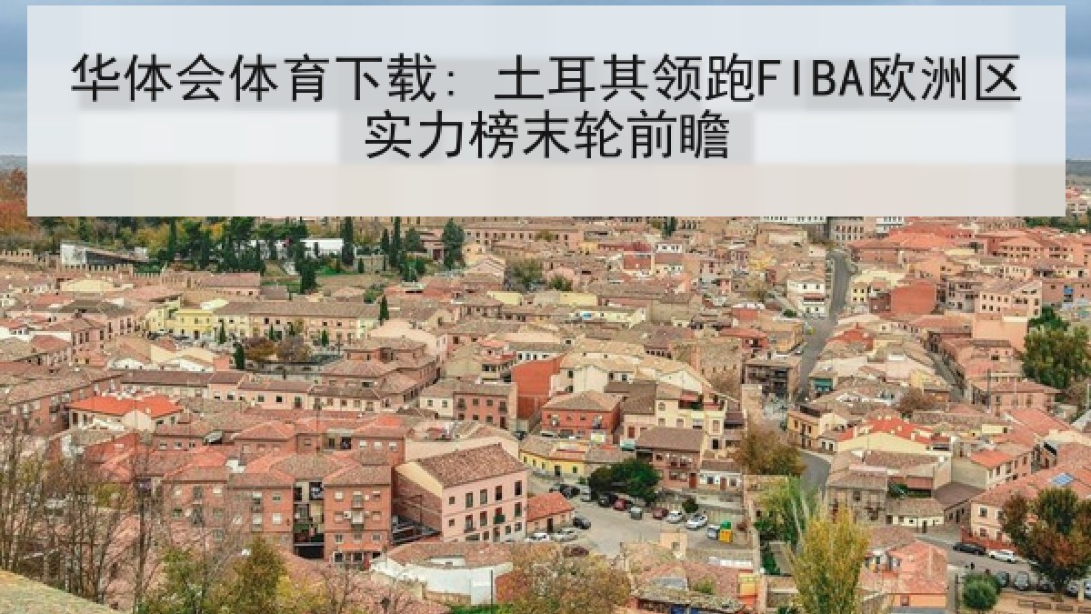 华体会体育下载: 土耳其领跑FIBA欧洲区实力榜末轮前瞻