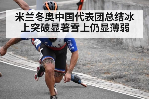 米兰冬奥中国代表团总结冰上突破显著雪上仍显薄弱