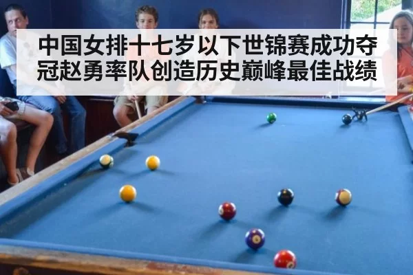 中国女排十七岁以下世锦赛成功夺冠赵勇率队创造历史巅峰最佳战绩