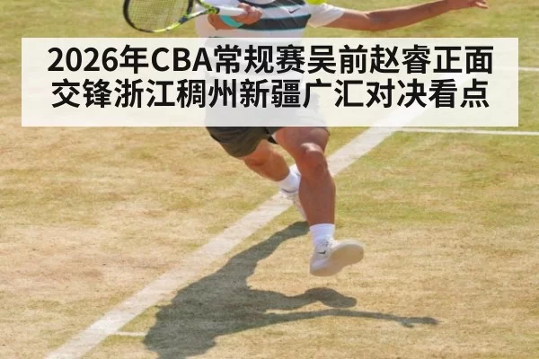 2026年CBA常规赛吴前赵睿正面交锋浙江稠州新疆广汇对决看点